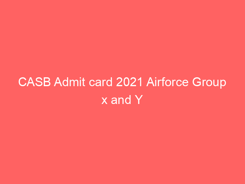 CASB Admit card 2021 Airforce Group x and Y