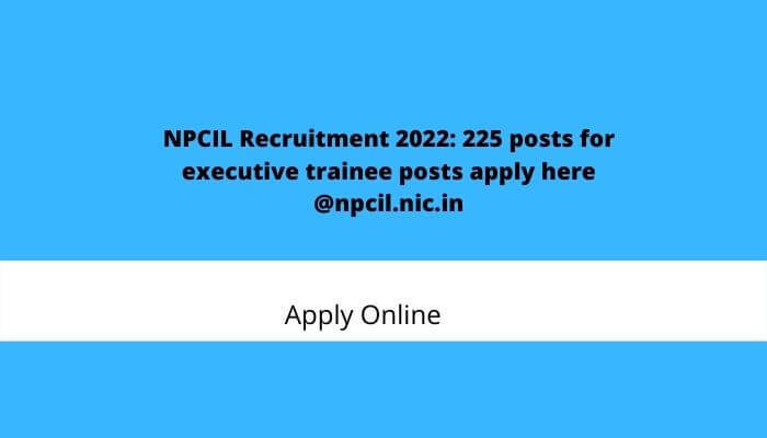 NPCIL Recruitment 2022: 225 posts for executive trainee posts apply here @npcil.nic.in